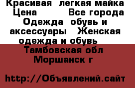 Красивая, легкая майка › Цена ­ 580 - Все города Одежда, обувь и аксессуары » Женская одежда и обувь   . Тамбовская обл.,Моршанск г.